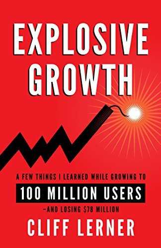 Explosive Growth: A Few Things I Learned While Growing To 100 Million Users - And Losing $78 Million