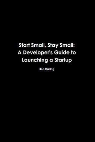 Start Small, Stay Small: A Developer's Guide to Launching a Startup