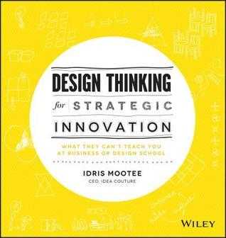 Design Thinking for Strategic Innovation: What They Can't Teach You at Business or Design School