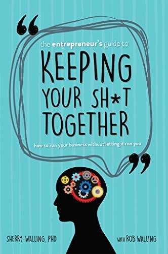 The Entrepreneur’s Guide to Keeping Your Sh*t Together: How to Run Your Business Without Letting it Run You