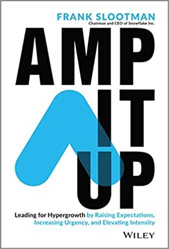 Amp It Up: Leading for Hypergrowth by Raising Expectations, Increasing Urgency, and Elevating Intensity