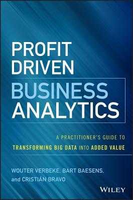 Profit Driven Business Analytics: A Practitioner's Guide to Transforming Big Data Into Added Value