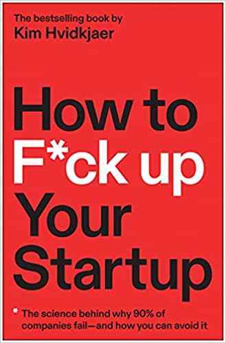 How to F*ck Up Your Startup: The Science Behind Why 90% of Companies Fail--and How You Can Avoid It